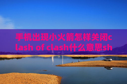 手机出现小火箭怎样关闭clash of clash什么意思shadowrocket免流