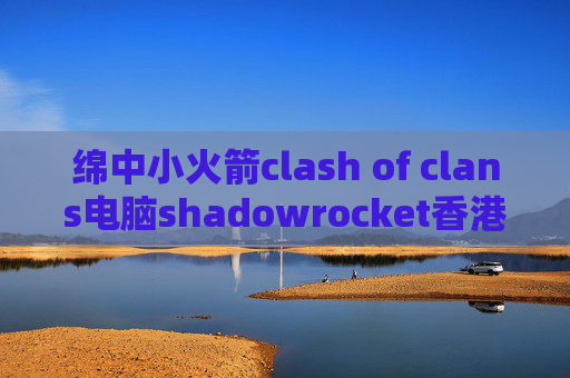 绵中小火箭clash of clans电脑shadowrocket香港节点