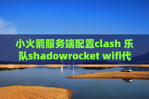 小火箭服务端配置clash 乐队shadowrocket wifi代理