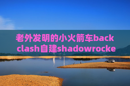 老外发明的小火箭车back clash自建shadowrocket节点