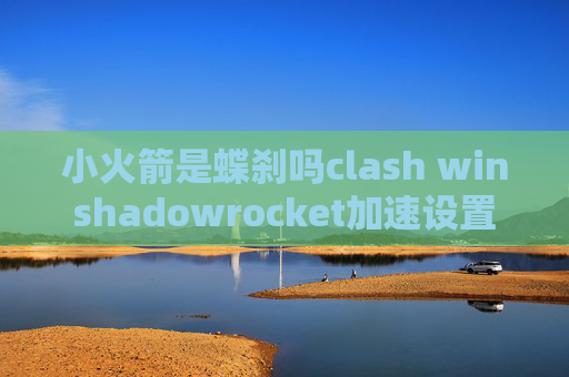 小火箭是蝶刹吗clash winshadowrocket加速设置