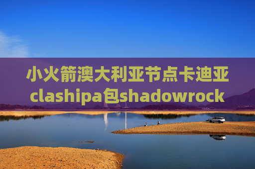 小火箭澳大利亚节点卡迪亚clashipa包shadowrocket