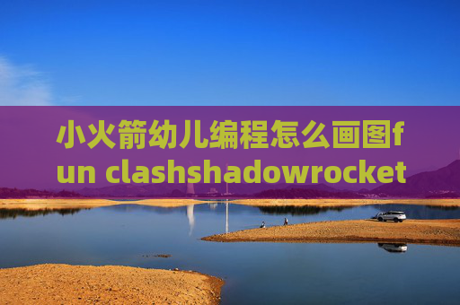 小火箭幼儿编程怎么画图fun clashshadowrocket代理端口