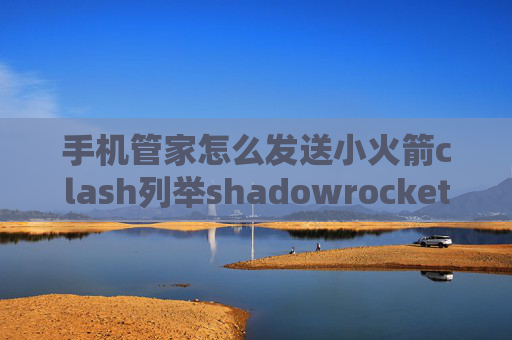 手机管家怎么发送小火箭clash列举shadowrocket汤不热