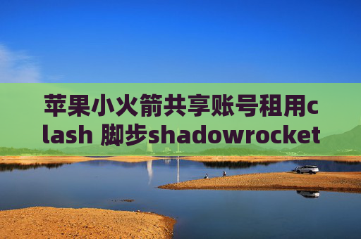 苹果小火箭共享账号租用clash 脚步shadowrocket国区