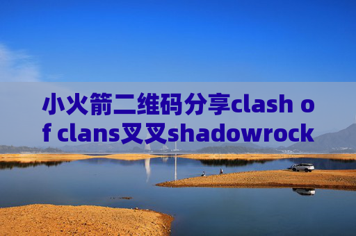 小火箭二维码分享clash of clans叉叉shadowrocket安卓客户端