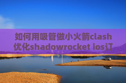 如何用吸管做小火箭clash优化shadowrocket ios订阅