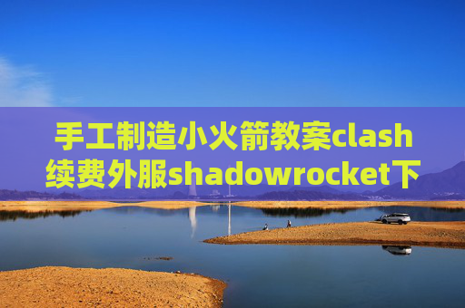 手工制造小火箭教案clash续费外服shadowrocket下载