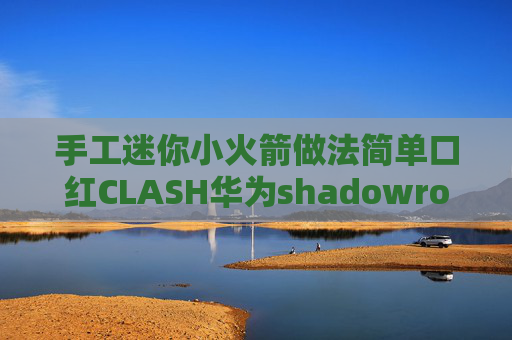 手工迷你小火箭做法简单口红CLASH华为shadowrocket安装