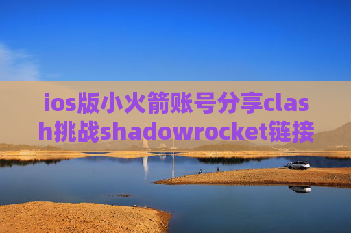 ios版小火箭账号分享clash挑战shadowrocket链接超时