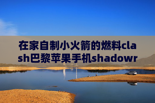 在家自制小火箭的燃料clash巴黎苹果手机shadowrocket