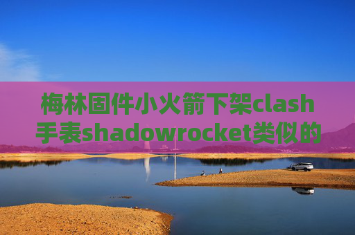 梅林固件小火箭下架clash手表shadowrocket类似的