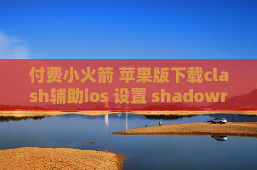 付费小火箭 苹果版下载clash辅助ios 设置 shadowrocket