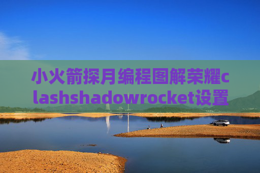 小火箭探月编程图解荣耀clashshadowrocket设置方法