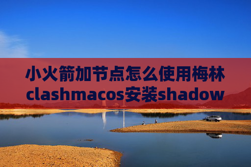 小火箭加节点怎么使用梅林clashmacos安装shadowrocket