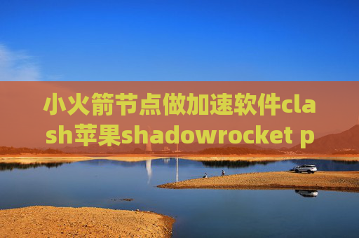 小火箭节点做加速软件clash苹果shadowrocket peer名称