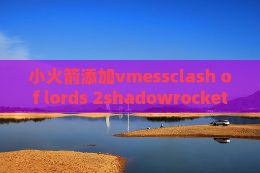 小火箭添加vmessclash of lords 2shadowrocket ssr订阅