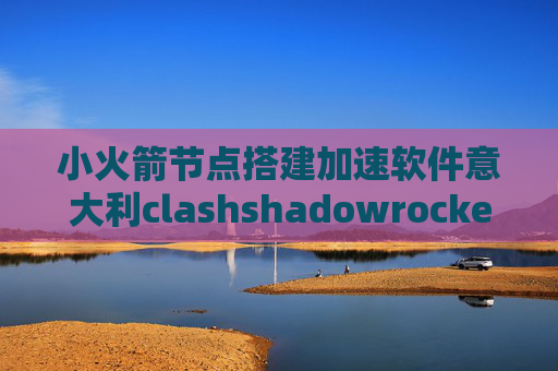 小火箭节点搭建加速软件意大利clashshadowrocket需要登录