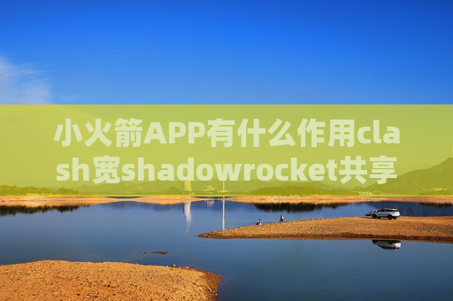 小火箭APP有什么作用clash宽shadowrocket共享代理