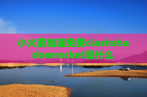 小火箭加速免费clashshadowrocket是什么