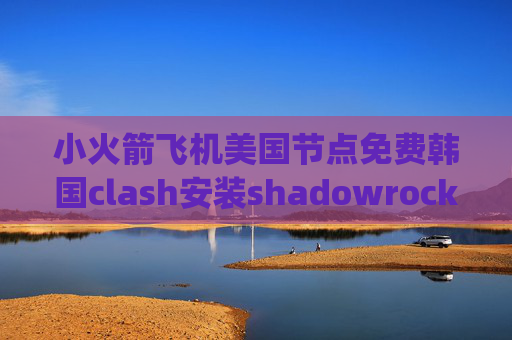 小火箭飞机美国节点免费韩国clash安装shadowrocket app