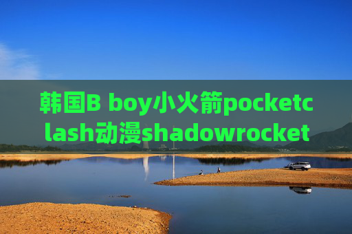 韩国B boy小火箭pocketclash动漫shadowrocket ios加速