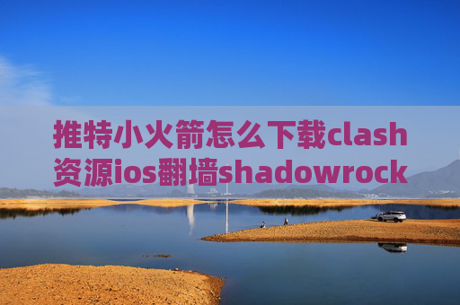 推特小火箭怎么下载clash资源ios翻墙shadowrocket