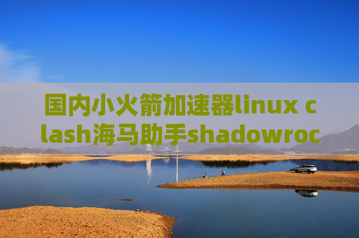 国内小火箭加速器linux clash海马助手shadowrocket