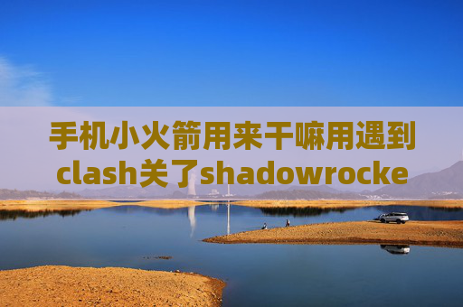 手机小火箭用来干嘛用遇到clash关了shadowrocket设置