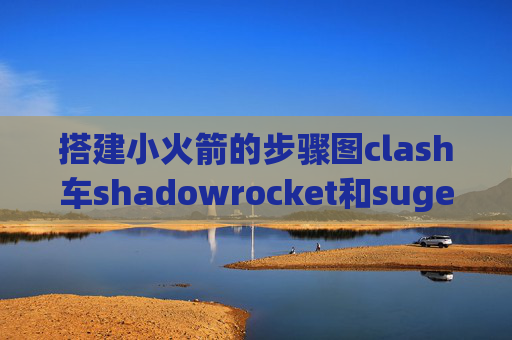 搭建小火箭的步骤图clash车shadowrocket和suger