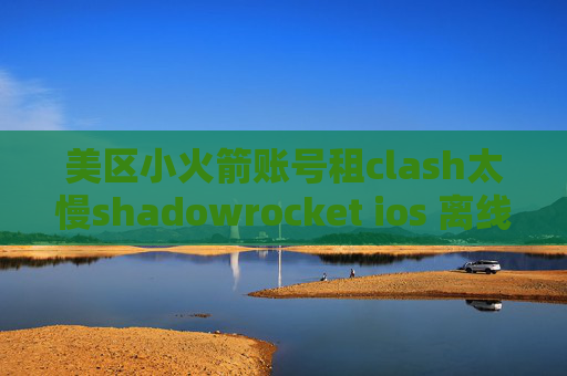 美区小火箭账号租clash太慢shadowrocket ios 离线