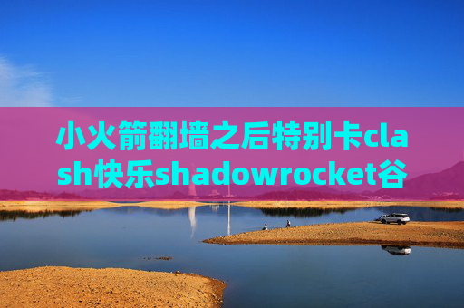 小火箭翻墙之后特别卡clash快乐shadowrocket谷歌云