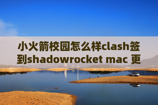 小火箭校园怎么样clash签到shadowrocket mac 更新