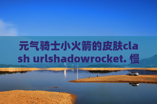 元气骑士小火箭的皮肤clash urlshadowrocket. 慢