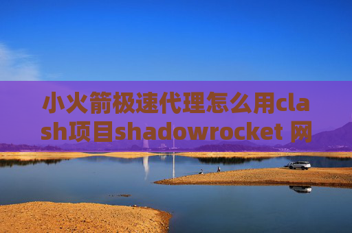 小火箭极速代理怎么用clash项目shadowrocket 网盘