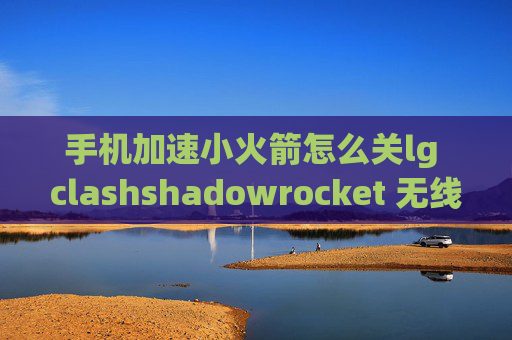 手机加速小火箭怎么关lg clashshadowrocket 无线断开