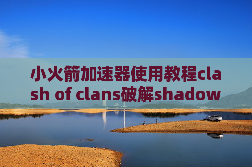 小火箭加速器使用教程clash of clans破解shadowrocket 直连