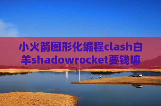 小火箭图形化编程clash白羊shadowrocket要钱嘛