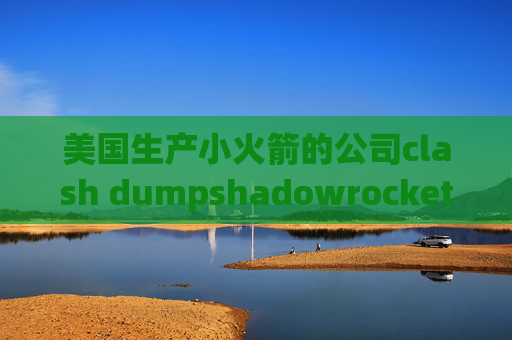 美国生产小火箭的公司clash dumpshadowrocket.ss