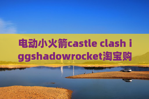 电动小火箭castle clash iggshadowrocket淘宝购买