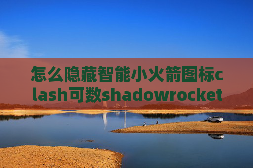 怎么隐藏智能小火箭图标clash可数shadowrocket加密方法