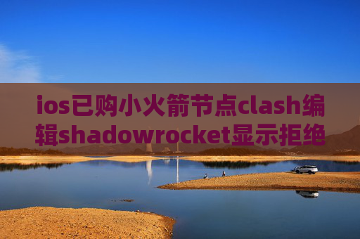 ios已购小火箭节点clash编辑shadowrocket显示拒绝