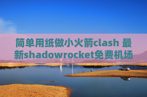 简单用纸做小火箭clash 最新shadowrocket免费机场