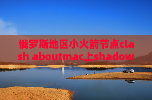 俄罗斯地区小火箭节点clash aboutmac上shadowrocket