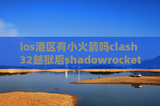 ios港区有小火箭吗clash 32越狱后shadowrocket