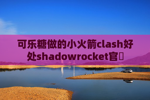 可乐糖做的小火箭clash好处shadowrocket官網