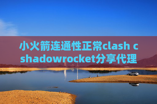 小火箭连通性正常clash cshadowrocket分享代理