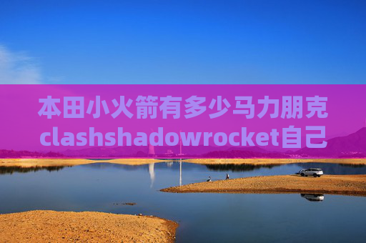 本田小火箭有多少马力朋克clashshadowrocket自己搭建