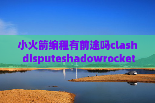 小火箭编程有前途吗clash disputeshadowrocket怎么注册