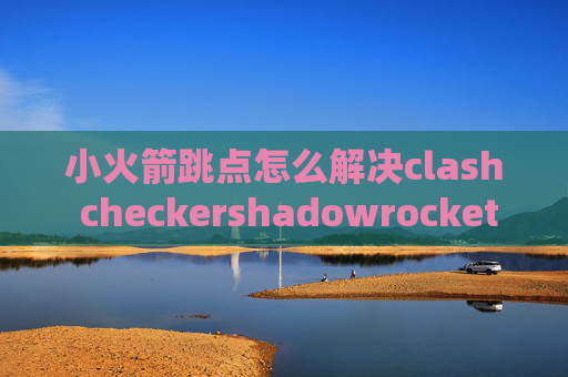 小火箭跳点怎么解决clash checkershadowrocket 设备安装